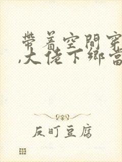 带着空间穿七零,大佬下乡当知青