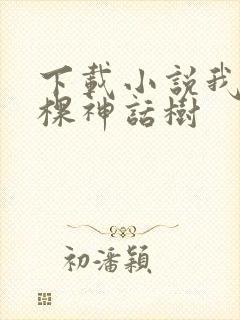 下载小说我有一棵神话树