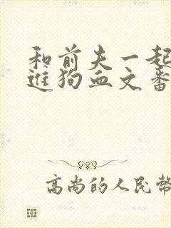 和前夫一起穿越进狗血文番外免费阅读