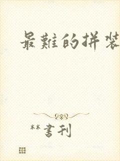 最难的拼装玩具