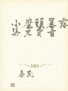 小魔头暴露啦全集免费看