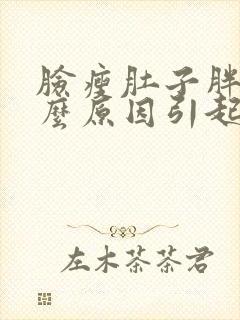 脸瘦肚子胖是什么原因引起的