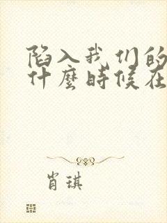 陷入我们的热恋什么时候在一起