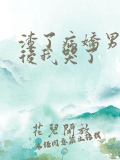 渣了病娇男主之后我哭了