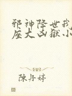 邪神降世我有一座大凶狱小说