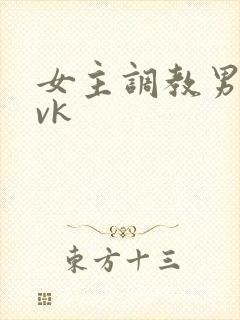 女主调教男奴的vk