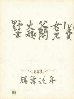 野火父女1v1笔趣阁免费阅读小说