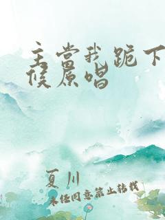 主当我跪下的时候原唱