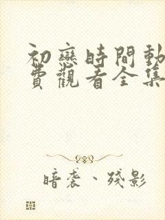 初恋时间动漫免费观看全集高清第5集