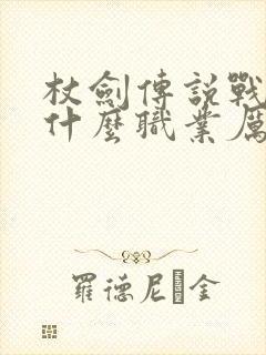 杖剑传说战士转什么职业厉害