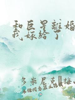 和巨星离婚以后我嫁给了