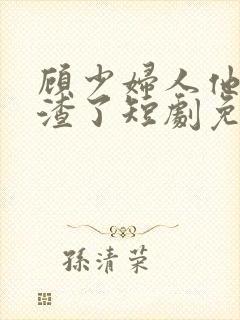 顾少妇人他又虐渣了短剧免费观看