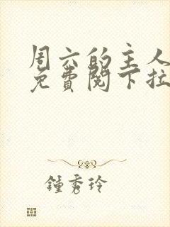 周六的主人漫画免费阅下拉式阅读