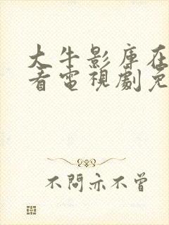 大牛影库在线观看电视剧免费