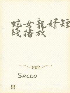 蛇女龙婿短剧在线播放