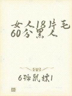 女人18片毛片60分黑人