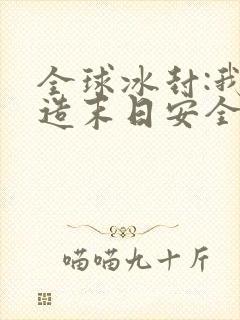 全球冰封:我打造末日安全所全文版