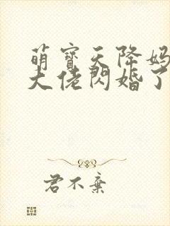 萌宝天降妈咪和大佬闪婚了短剧