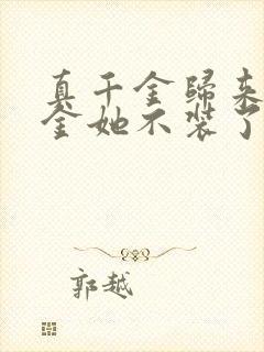 真千金归来假千金她不装了短剧全集免费