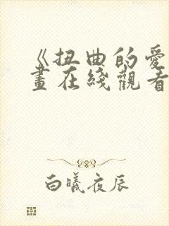 《扭曲的爱》漫画在线观看免费