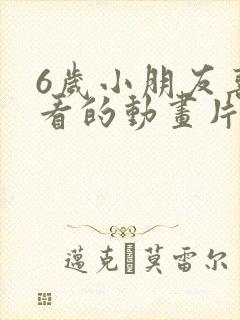 6岁小朋友喜欢看的动画片