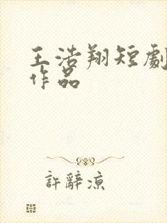 王浩翔短剧全部作品