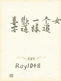 喜欢一个女孩子要这样追