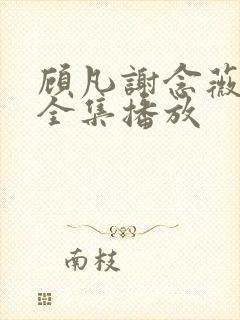 顾凡谢念薇短剧全集播放