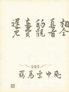 迟来的真相短剧免费观看全集