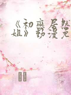 《初恋居然是姐姐》动漫免费观看