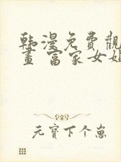 韩漫免费观看漫画 富家女姐姐