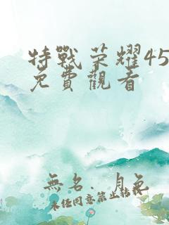 特战荣耀45集免费观看
