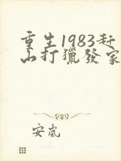 重生1983赶山打猎发家致富