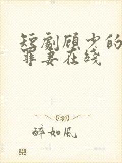 短剧顾少的隐婚罪妻在线