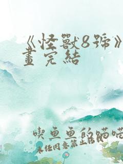 《怪兽8号》漫画完结