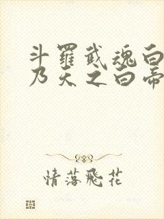 斗罗武魂白虎吾乃天之白帝txt下载