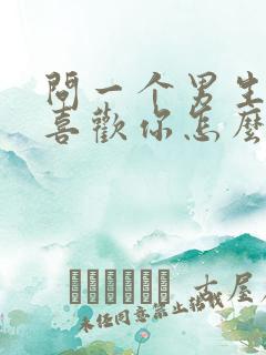 问一个男生喜不喜欢你怎么问