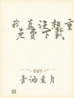 我真没想重生啊 免费下载