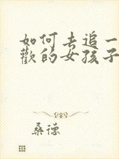 如何去追一个喜欢的女孩子