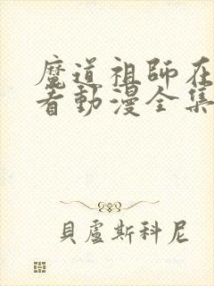 魔道祖师在哪里看动漫全集免费观看