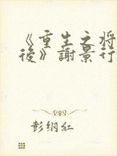 《重生之将门毒后》谢景行&沈娇娇