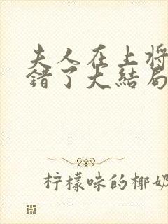 夫人在上将军知错了大结局免费观看全集