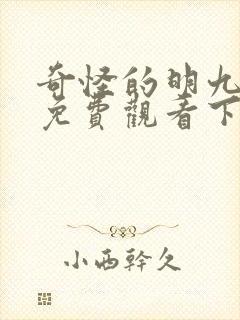 奇怪的明九漫画免费观看下拉式