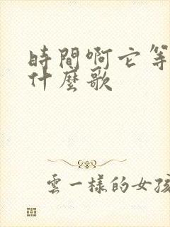 时间啊它等过谁什么歌