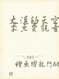 大汉的天空第二季免费观看全集