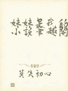 妹妹是我的储精小说笔趣阁全文阅读