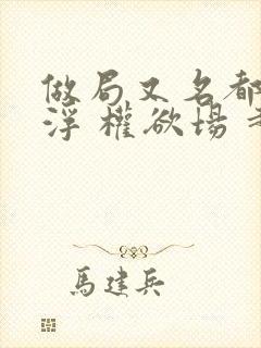 做局又名都市沉浮 权欲场 超前更新