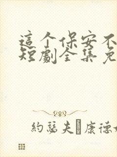 这个保安不一般短剧全集免费观看