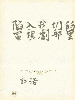 陷入我们的热恋电视剧哪里可以看