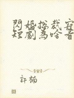 闪婚总裁宠上天短剧为啥看不了